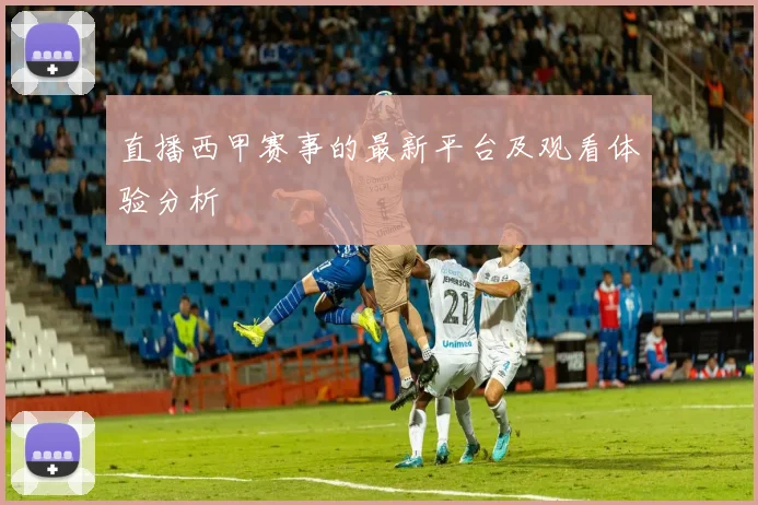 直播西甲赛事的最新平台及观看体验分析