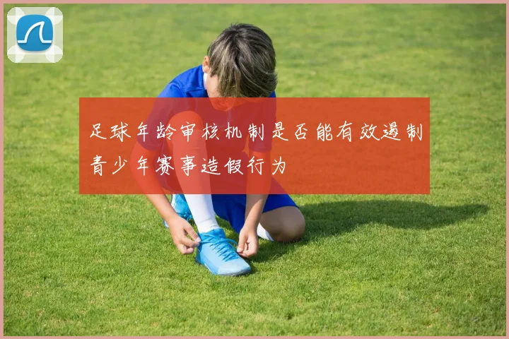足球年龄审核机制是否能有效遏制青少年赛事造假行为