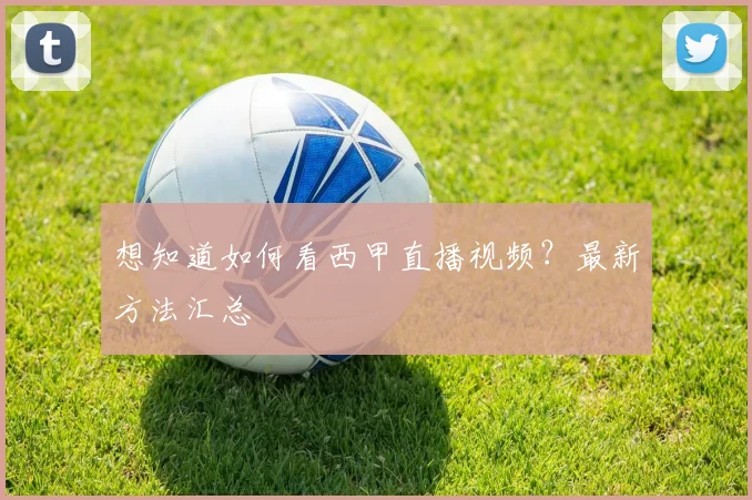 想知道如何看西甲直播视频？最新方法汇总