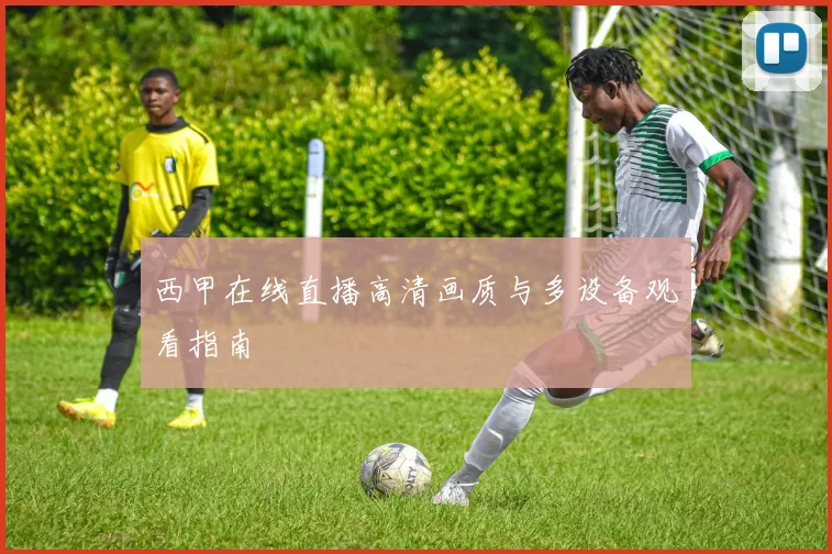西甲在线直播高清画质与多设备观看指南