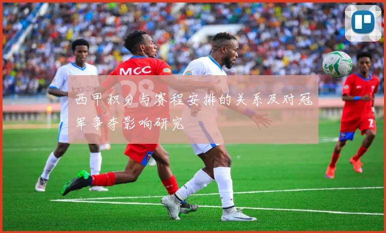 西甲积分与赛程安排的关系及对冠军争夺影响研究