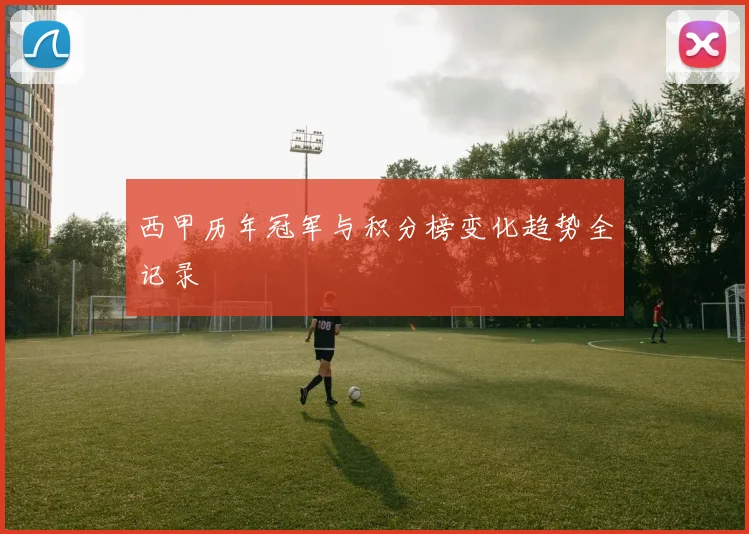 西甲历年冠军与积分榜变化趋势全记录