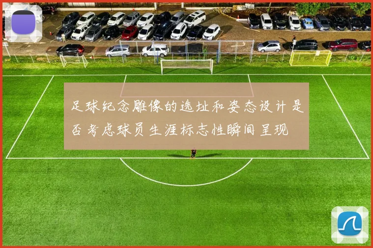 足球纪念雕像的选址和姿态设计是否考虑球员生涯标志性瞬间呈现