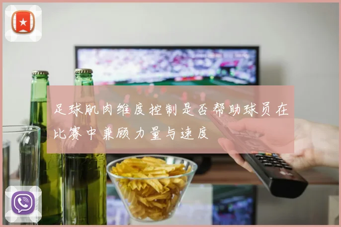 足球肌肉维度控制是否帮助球员在比赛中兼顾力量与速度